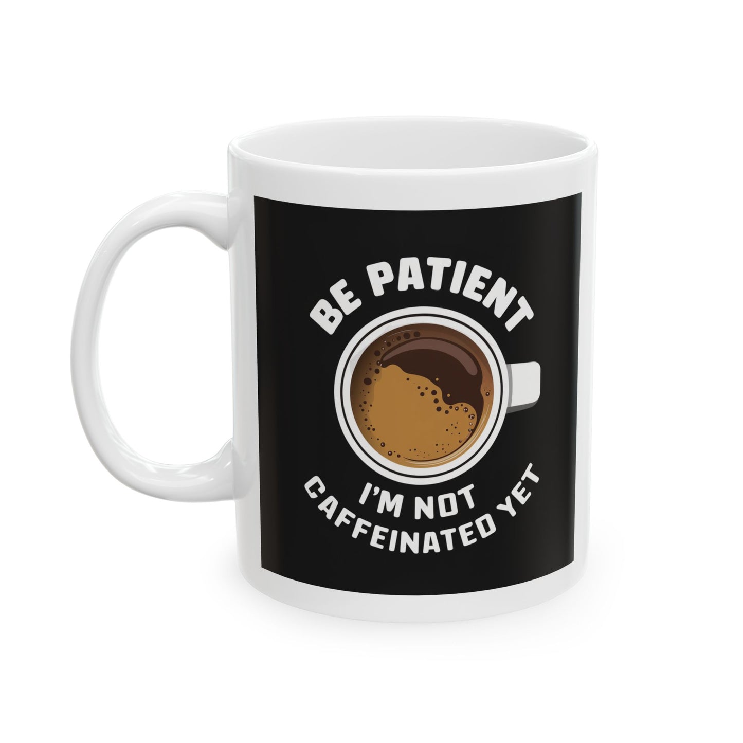 Be Patient I'm Not Caffeinated Yet Ceramic Mug