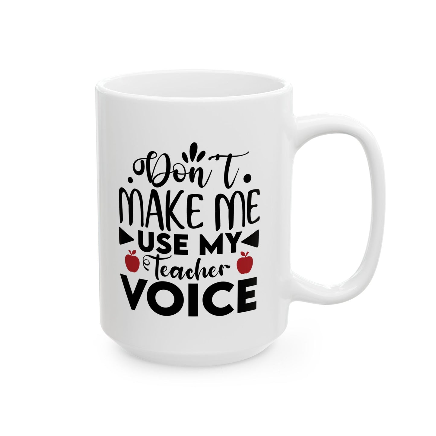 Don't Make Me Use My Teacher Voice Ceramic Mug