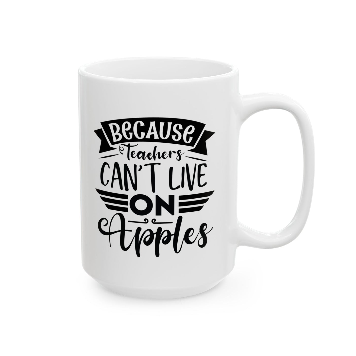 Because Teachers Can't Live on Apples Ceramic Coffee Mug - BPA-Free, Dishwasher-Safe, Perfect Gift for Educators