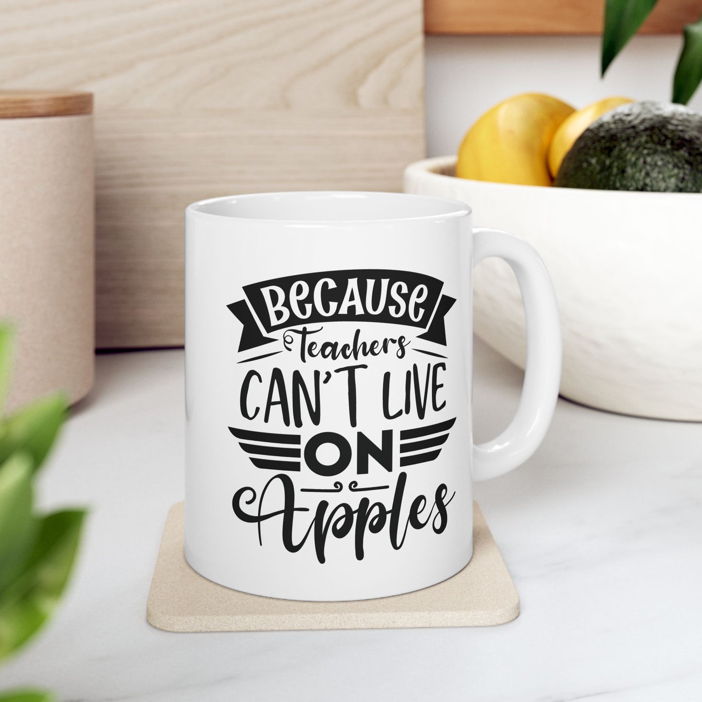 Because Teachers Can't Live on Apples Ceramic Coffee Mug - BPA-Free, Dishwasher-Safe, Perfect Gift for Educators