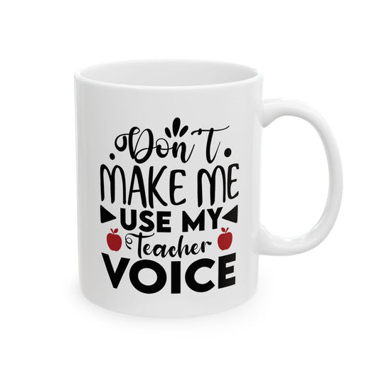 Don't Make Me Use My Teacher Voice Ceramic Mug