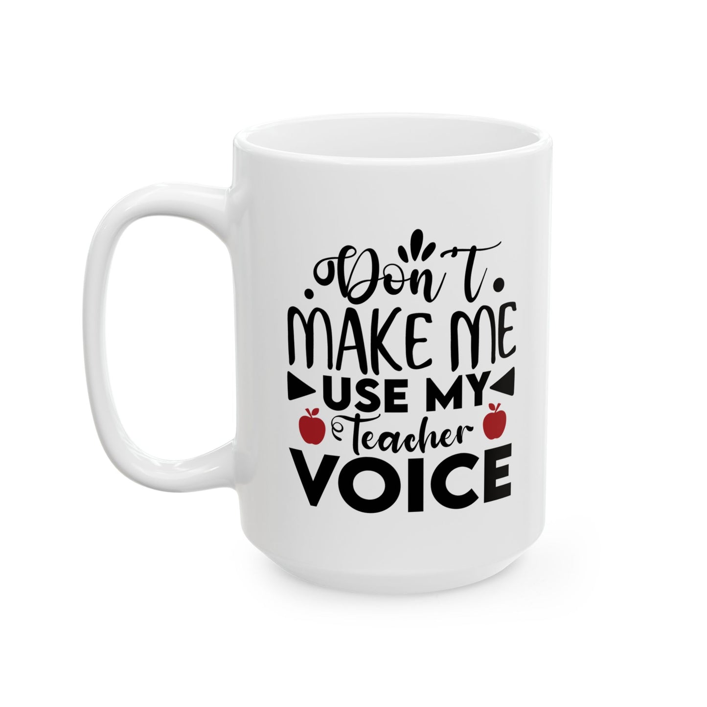 Don't Make Me Use My Teacher Voice Ceramic Mug