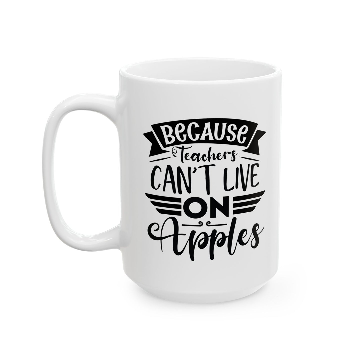 Because Teachers Can't Live on Apples Ceramic Coffee Mug - BPA-Free, Dishwasher-Safe, Perfect Gift for Educators