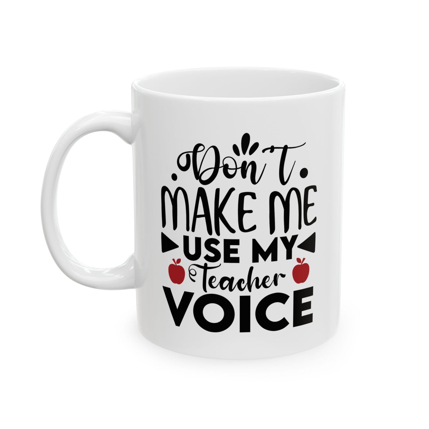 Don't Make Me Use My Teacher Voice Ceramic Mug